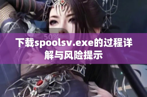 下载spoolsv.exe的过程详解与风险提示