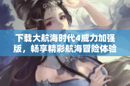 下载大航海时代4威力加强版，畅享精彩航海冒险体验！