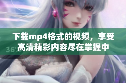 下载mp4格式的视频，享受高清精彩内容尽在掌握中
