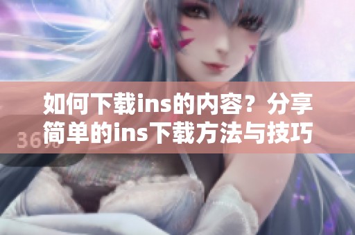 如何下载ins的内容？分享简单的ins下载方法与技巧