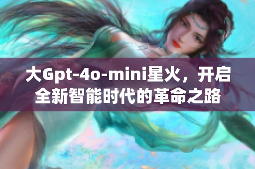 大Gpt-4o-mini星火，开启全新智能时代的革命之路