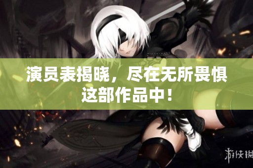 演员表揭晓，尽在无所畏惧这部作品中！