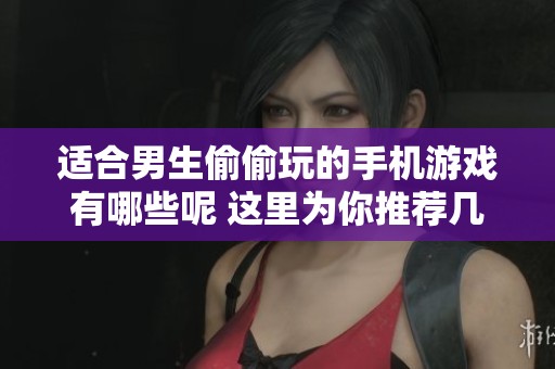 适合男生偷偷玩的手机游戏有哪些呢 这里为你推荐几款精彩游戏