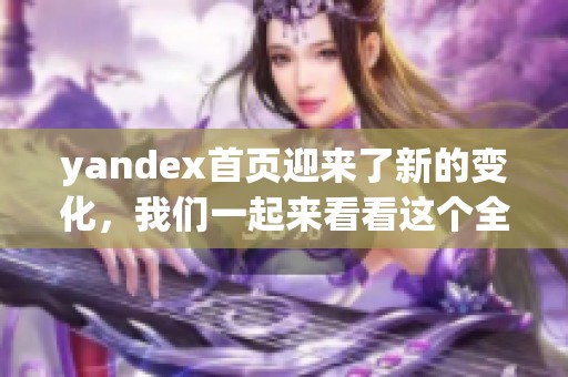 yandex首页迎来了新的变化，我们一起来看看这个全新的体验吧