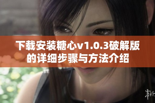 下载安装糖心v1.0.3破解版的详细步骤与方法介绍
