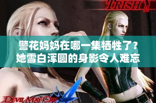 警花妈妈在哪一集牺牲了？她雪白浑圆的身影令人难忘。