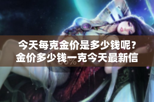 今天每克金价是多少钱呢？金价多少钱一克今天最新信息分享