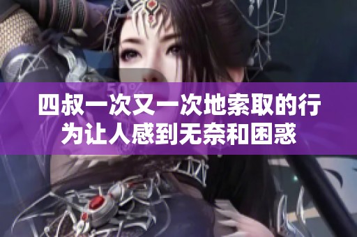 四叔一次又一次地索取的行为让人感到无奈和困惑