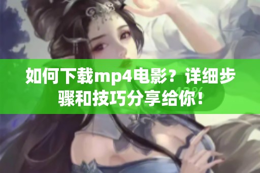 如何下载mp4电影？详细步骤和技巧分享给你！