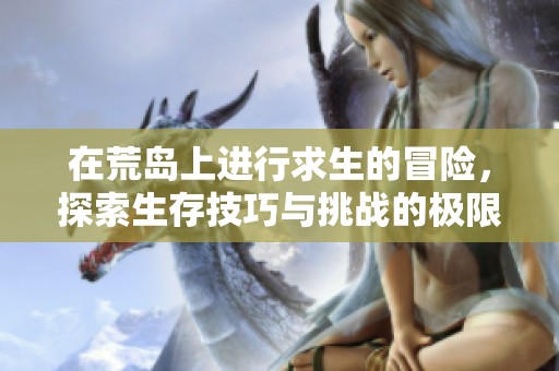 在荒岛上进行求生的冒险，探索生存技巧与挑战的极限