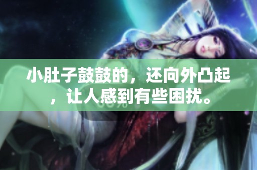 小肚子鼓鼓的，还向外凸起，让人感到有些困扰。