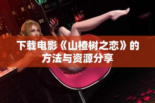 下载电影《山楂树之恋》的方法与资源分享
