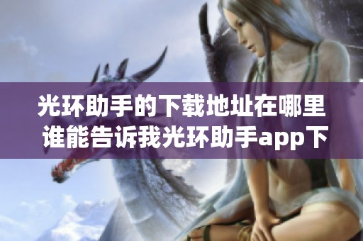 光环助手的下载地址在哪里 谁能告诉我光环助手app下载方法呢