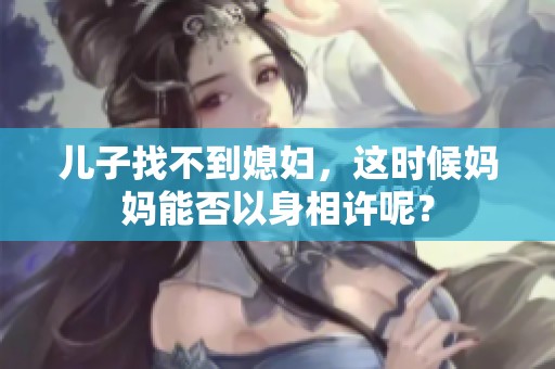 儿子找不到媳妇，这时候妈妈能否以身相许呢？