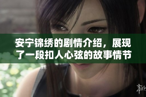安宁锦绣的剧情介绍，展现了一段扣人心弦的故事情节与人物关系