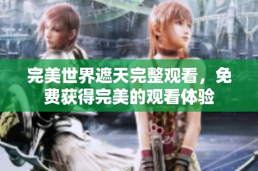 完美世界遮天完整观看，免费获得完美的观看体验