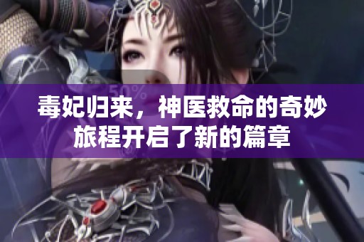 毒妃归来，神医救命的奇妙旅程开启了新的篇章