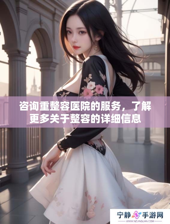 咨询重整容医院的服务，了解更多关于整容的详细信息
