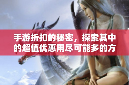 手游折扣的秘密，探索其中的超值优惠用尽可能多的方式！