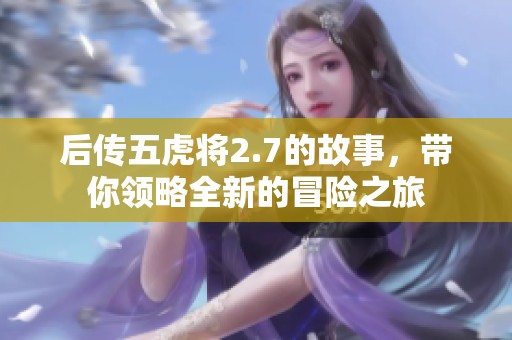 后传五虎将2.7的故事，带你领略全新的冒险之旅