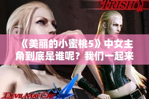 《美丽的小蜜桃5》中女主角到底是谁呢？我们一起来探讨一下吧！