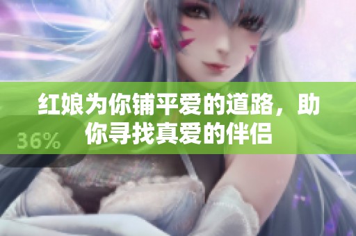 红娘为你铺平爱的道路，助你寻找真爱的伴侣