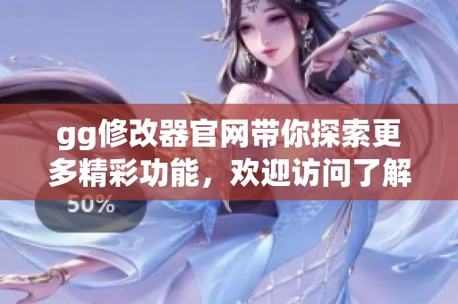 gg修改器官网带你探索更多精彩功能，欢迎访问了解详细信息