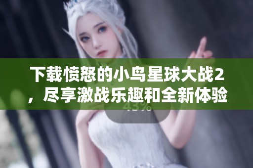 下载愤怒的小鸟星球大战2，尽享激战乐趣和全新体验