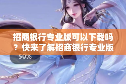 招商银行专业版可以下载吗？快来了解招商银行专业版下载的方法吧！