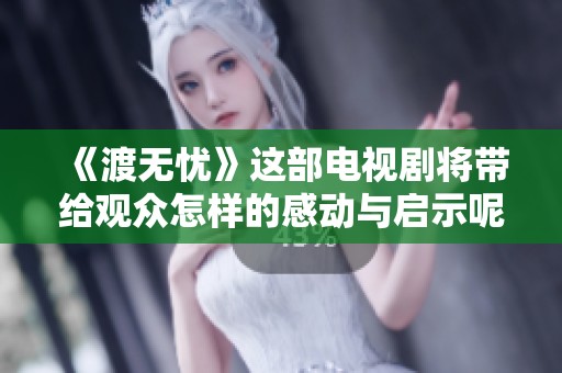 《渡无忧》这部电视剧将带给观众怎样的感动与启示呢
