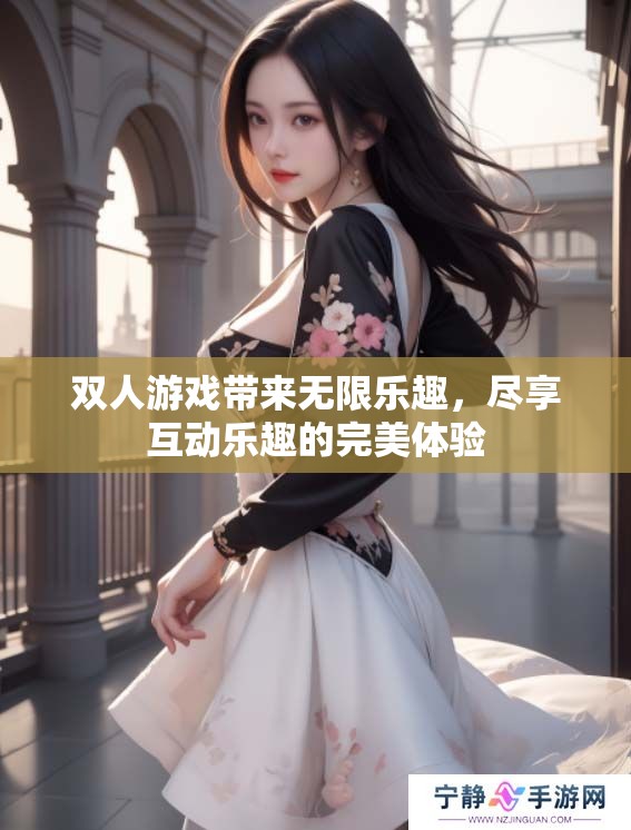 双人游戏带来无限乐趣，尽享互动乐趣的完美体验