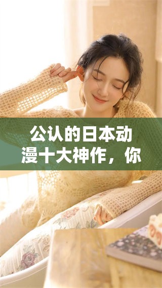 公认的日本动漫十大神作，你知道吗？探索这些作品的魅力与影响力吧！