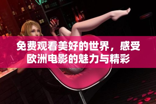 免费观看美好的世界，感受欧洲电影的魅力与精彩