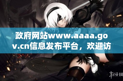政府网站www.aaaa.gov.cn信息发布平台，欢迎访问获取最新动态与资讯