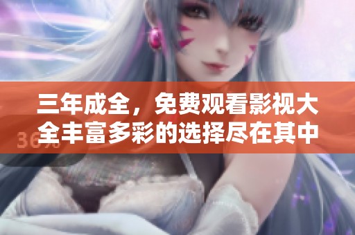 三年成全，免费观看影视大全丰富多彩的选择尽在其中