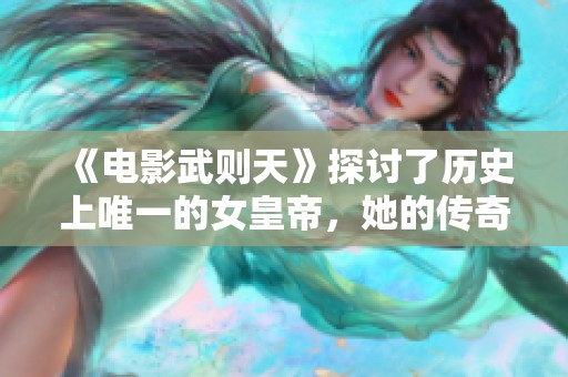 《电影武则天》探讨了历史上唯一的女皇帝，她的传奇人生与权力斗争。
