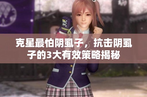 克星最怕阴虱子，抗击阴虱子的3大有效策略揭秘