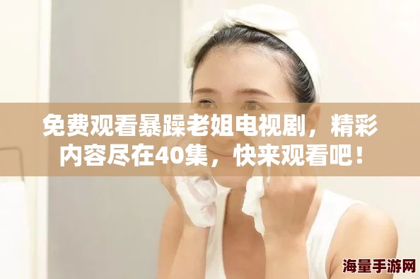 免费观看暴躁老姐电视剧，精彩内容尽在40集，快来观看吧！