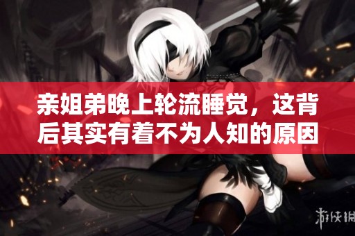 亲姐弟晚上轮流睡觉，这背后其实有着不为人知的原因。