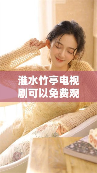 淮水竹亭电视剧可以免费观看，享受高清观看体验的最佳选择