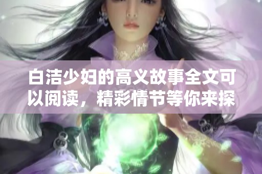 白洁少妇的高义故事全文可以阅读，精彩情节等你来探讨