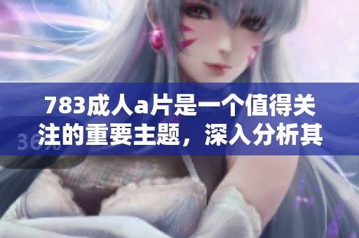 783****是一个值得关注的重要主题，深入分析其背后影响及现状。