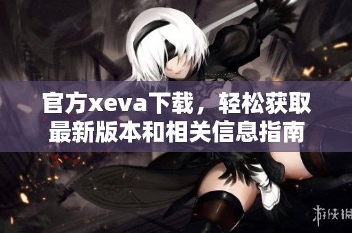 官方xeva下载，轻松获取最新版本和相关信息指南