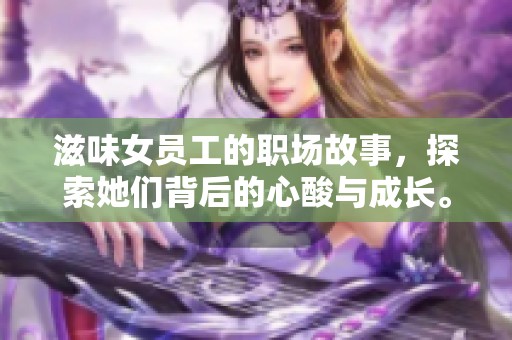 滋味女员工的职场故事，探索她们背后的心酸与成长。