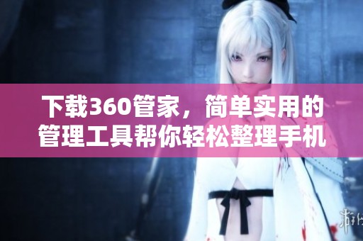 下载360管家，简单实用的管理工具帮你轻松整理手机文件