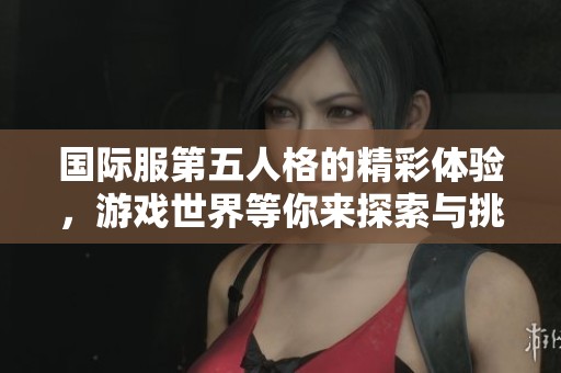 国际服第五人格的精彩体验，游戏世界等你来探索与挑战