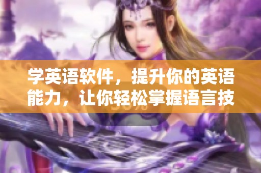 学英语软件，提升你的英语能力，让你轻松掌握语言技巧