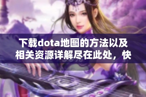 下载dota地图的方法以及相关资源详解尽在此处，快来获取你的dota地图吧