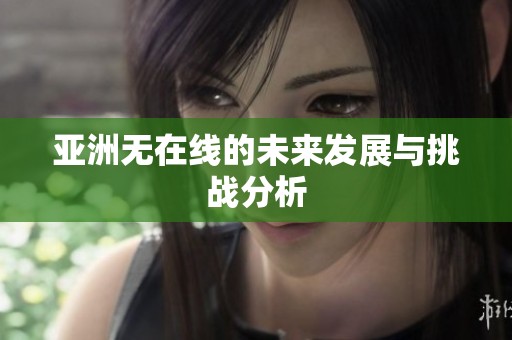 亚洲无在线的未来发展与挑战分析