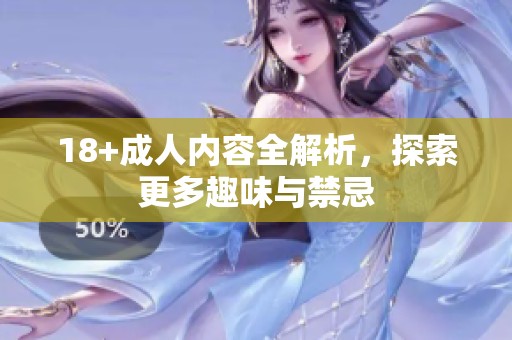 18+**内容全解析，探索更多趣味与禁忌